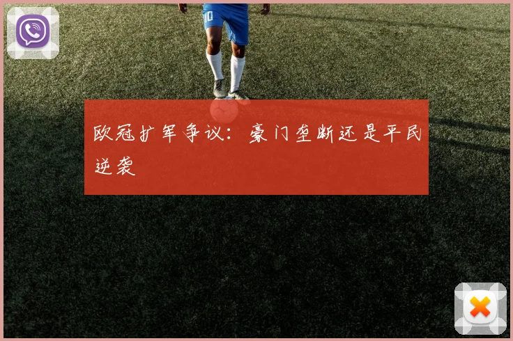 欧冠扩军争议：豪门垄断还是平民逆袭