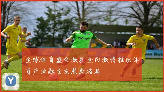 全球体育盛会激发全民激情推动体育产业融合发展新格局