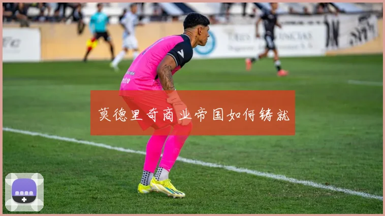 莫德里奇商业帝国如何铸就