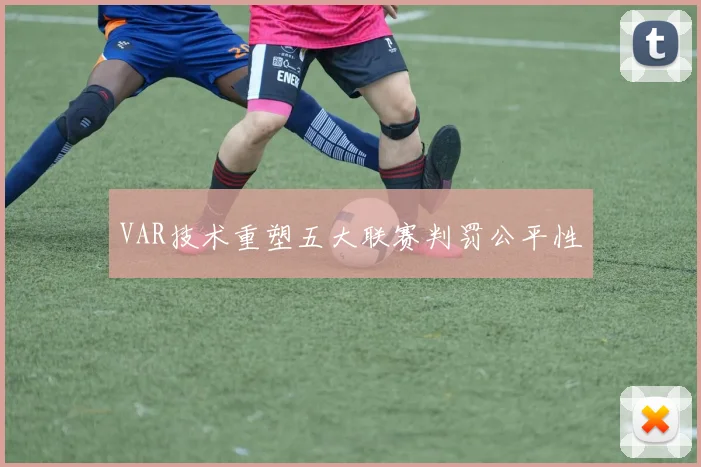 VAR技术重塑五大联赛判罚公平性