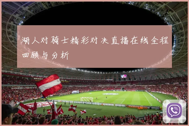 湖人对骑士精彩对决直播在线全程回顾与分析