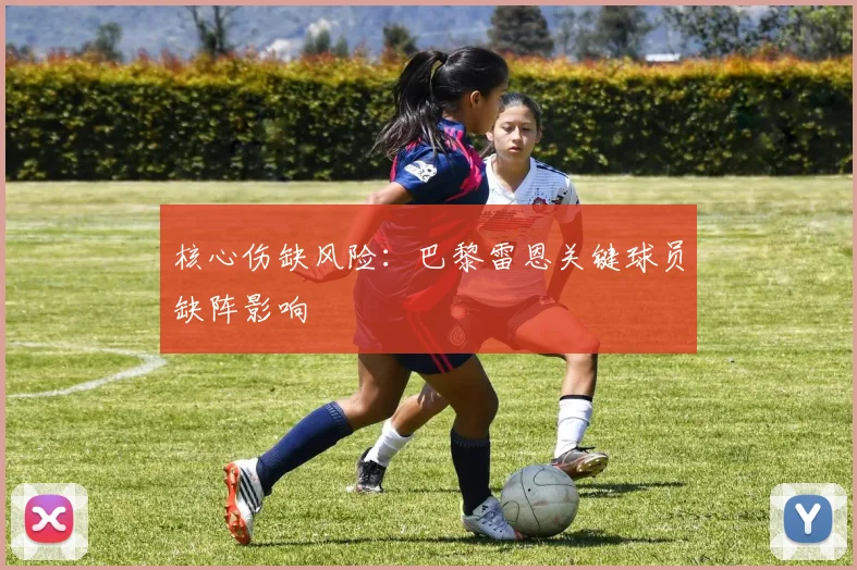 核心伤缺风险：巴黎雷恩关键球员缺阵影响