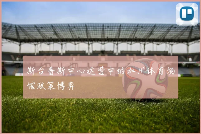 斯台普斯中心运营中的加州体育场馆政策博弈