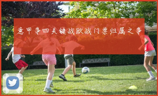 意甲争四关键战欧战门票归属之争