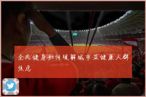 全民健身如何缓解城市亚健康人群焦虑