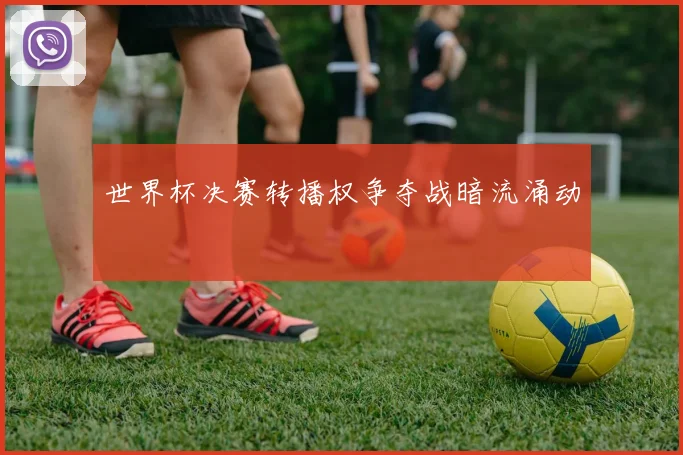 世界杯决赛转播权争夺战暗流涌动